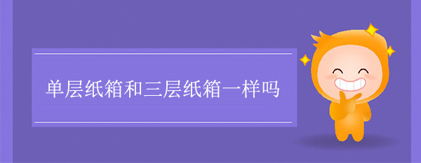 單層紙箱和三（sān）層紙箱一樣嗎（ma）