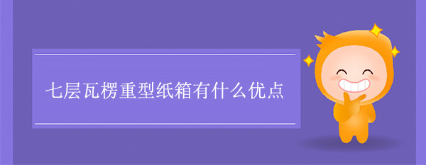 七層瓦楞重型紙箱有什麽（me）優（yōu）點