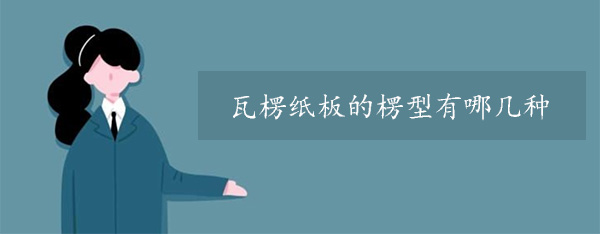 瓦楞紙板的楞型有哪（nǎ）幾種