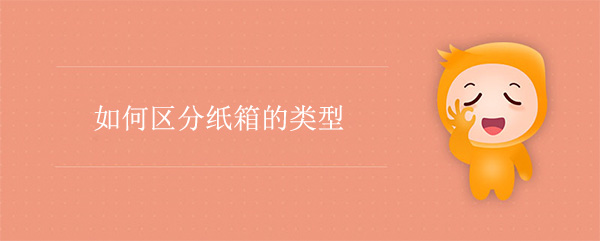 如何區分紙（zhǐ）箱的類型