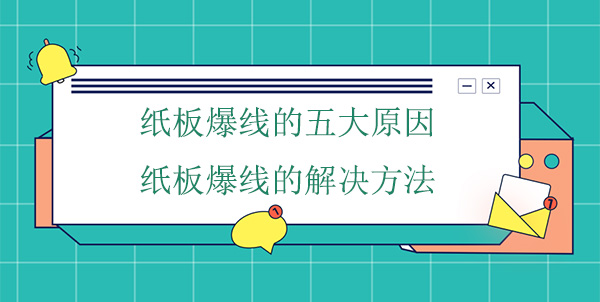 紙板爆線五大原因,紙板爆線解決方法 紙板爆線五大原(yuán)因,紙板爆線(xiàn)解決(jué)方法